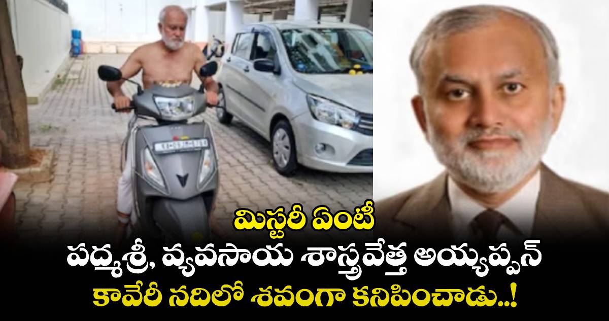 మిస్టరీ ఏంటీ: పద్మశ్రీ, వ్యవసాయ శాస్త్రవేత్త అయ్యప్పన్.. కావేరీ నదిలో శవంగా కనిపించాడు..!